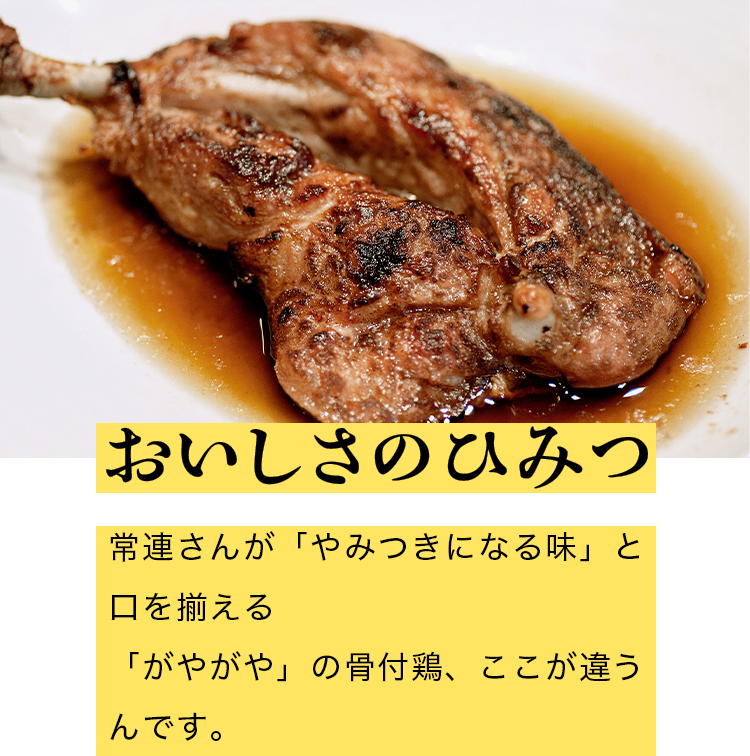 おいしさのひみつ 常連さんが「やみつきになる味」と口を揃える「がやがや」の骨付鶏、ここが違うんです。